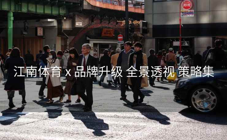 江南体育 x 品牌升级 全景透视 策略集
