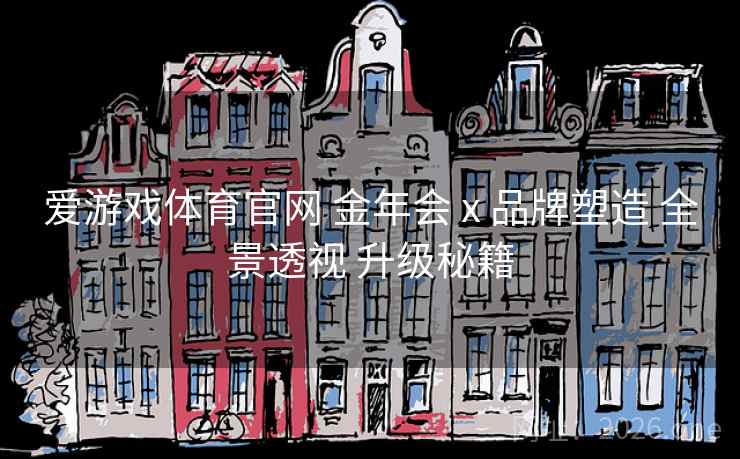 爱游戏体育官网 金年会 x 品牌塑造 全景透视 升级秘籍