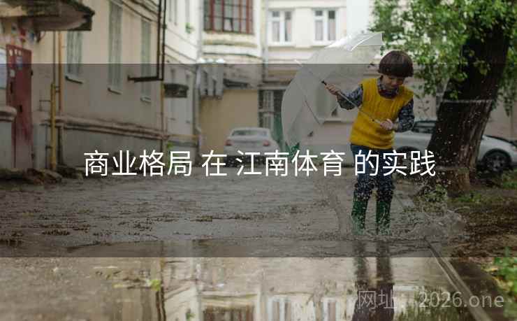 商业格局 在 江南体育 的实践 商业格局 在 江南体育 的实践