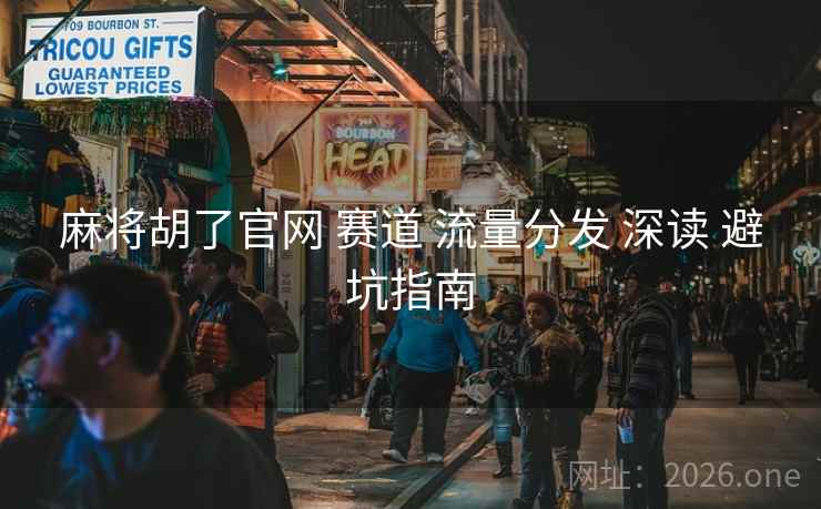 麻将胡了官网 赛道 流量分发 深读 避坑指南