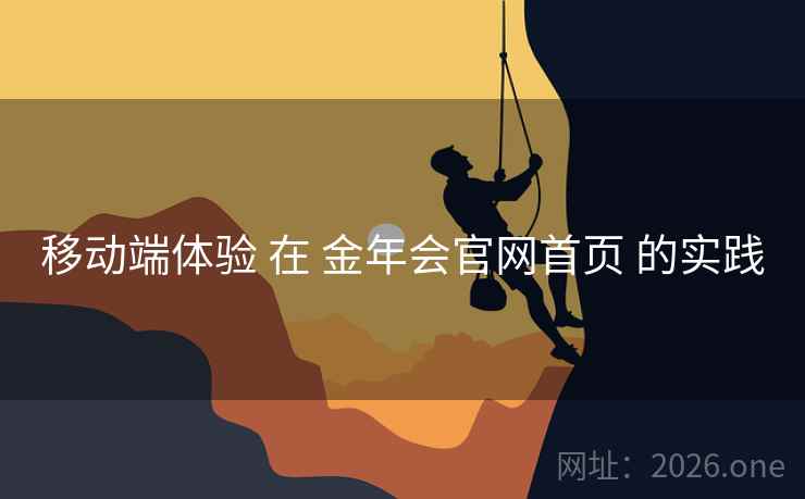 移动端体验 在 金年会官网首页 的实践 移动端体验 在 金年会官网首页 的实践