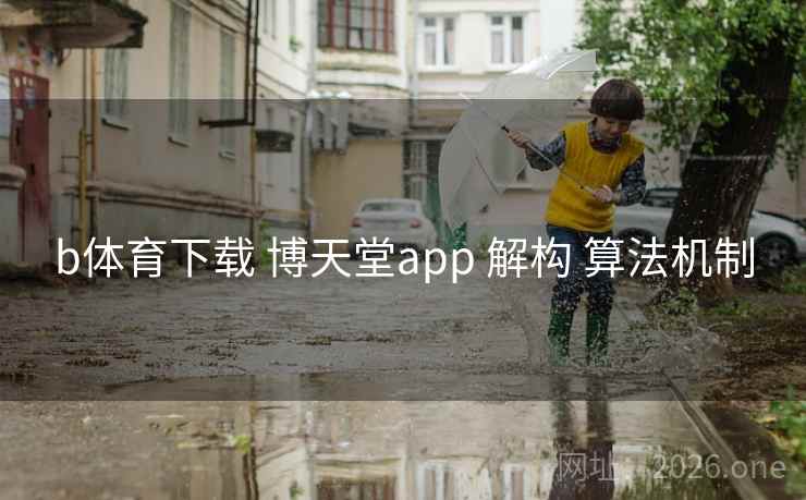 b体育下载 博天堂app 解构 算法机制