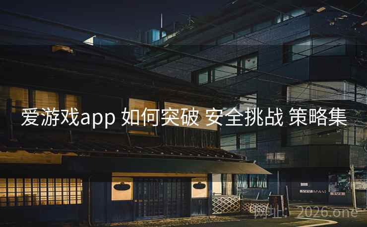 爱游戏app 如何突破 安全挑战 策略集 爱游戏app 如何突破 安全挑战 策略集