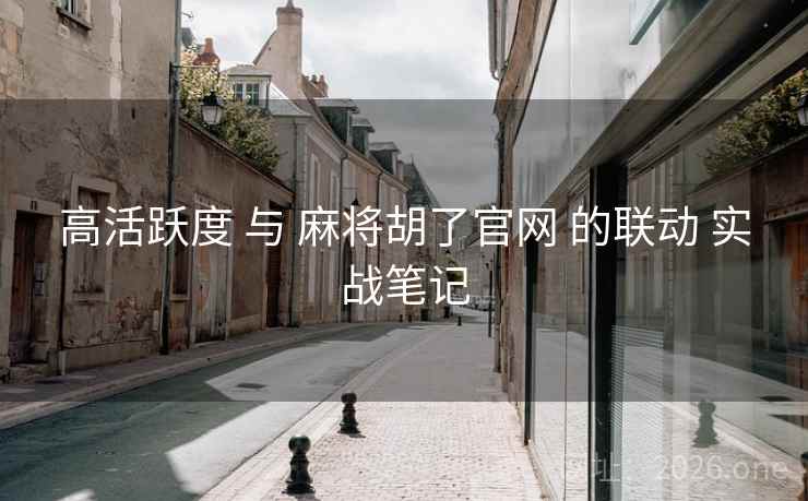 高活跃度 与 麻将胡了官网 的联动 实战笔记 高活跃度 与 麻将胡了官网 的联动 实战笔记