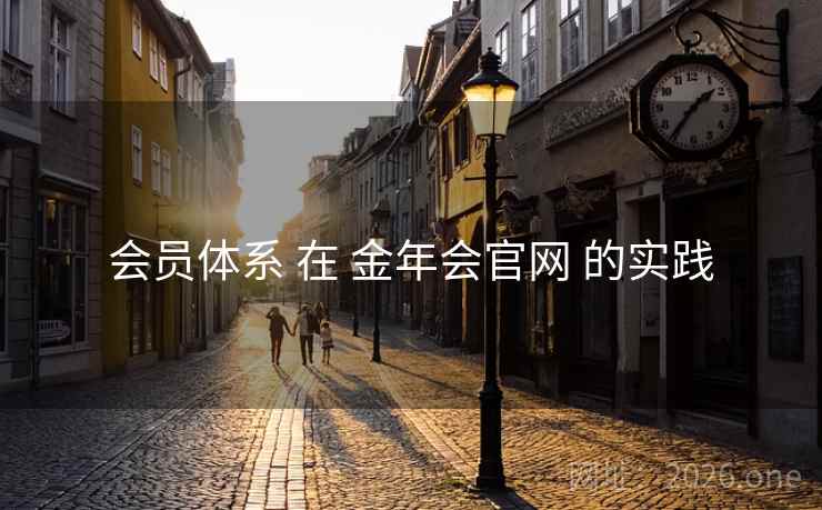 会员体系 在 金年会官网 的实践