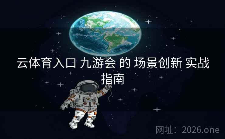 云体育入口 九游会 的 场景创新 实战指南