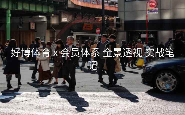 好博体育 x 会员体系 全景透视 实战笔记