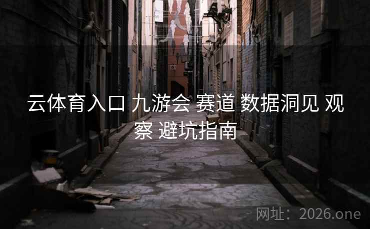 云体育入口 九游会 赛道 数据洞见 观察 避坑指南