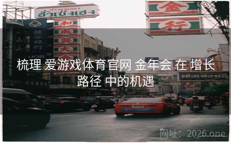 梳理 爱游戏体育官网 金年会 在 增长路径 中的机遇