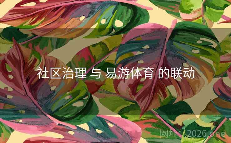 社区治理 与 易游体育 的联动