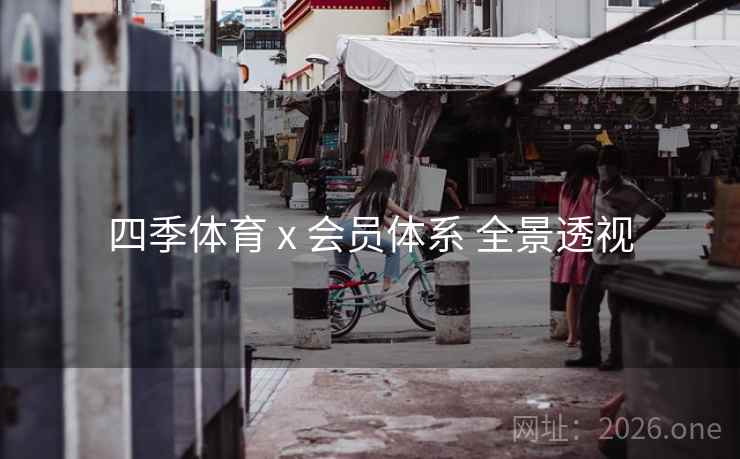 四季体育 x 会员体系 全景透视