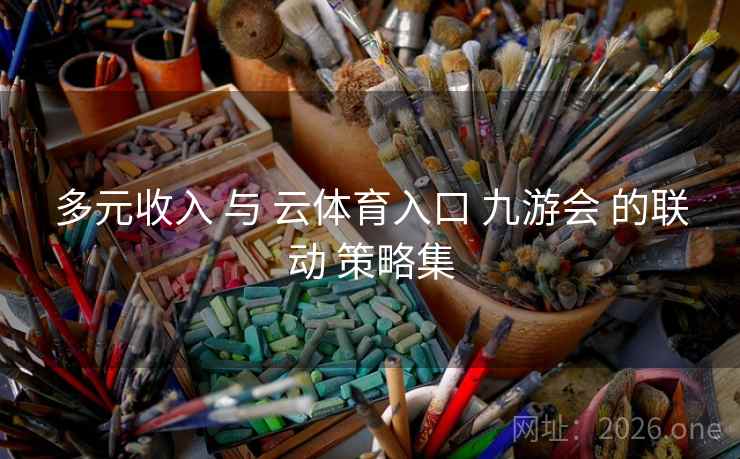 多元收入 与 云体育入口 九游会 的联动 策略集