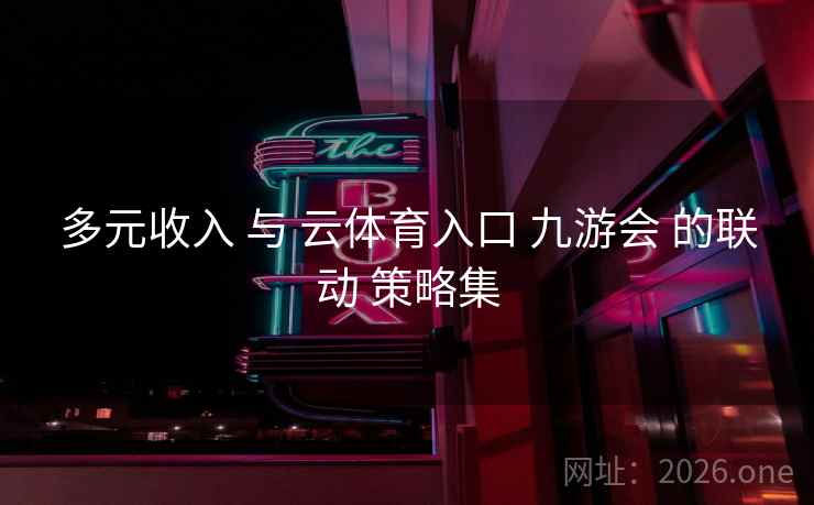 多元收入 与 云体育入口 九游会 的联动 策略集