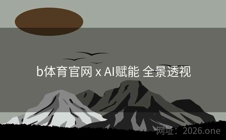 b体育官网 x AI赋能 全景透视