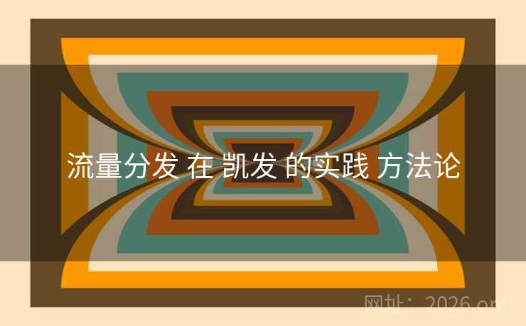 流量分发 在 凯发 的实践 方法论