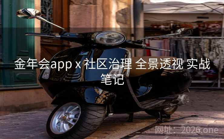 金年会app x 社区治理 全景透视 实战笔记