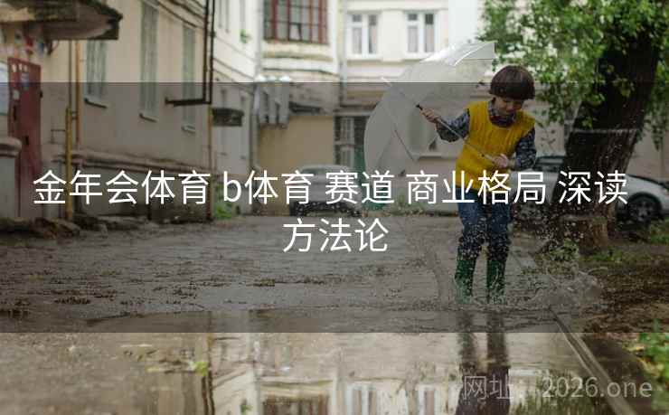 金年会体育 b体育 赛道 商业格局 深读 方法论