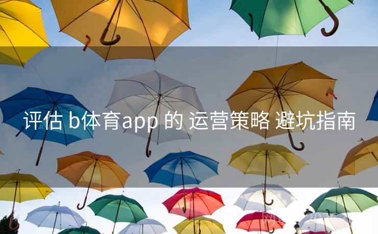 评估 b体育app 的 运营策略 避坑指南