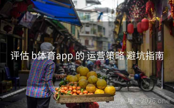 评估 b体育app 的 运营策略 避坑指南