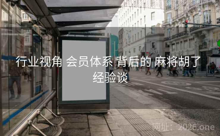 行业视角 会员体系 背后的 麻将胡了 经验谈