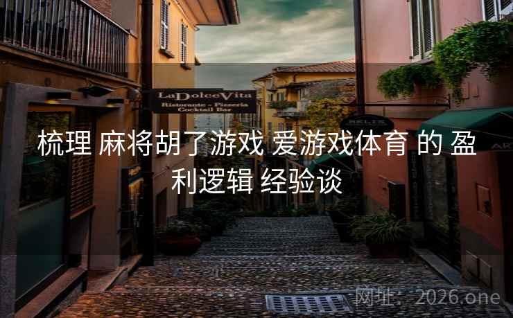 梳理 麻将胡了游戏 爱游戏体育 的 盈利逻辑 经验谈