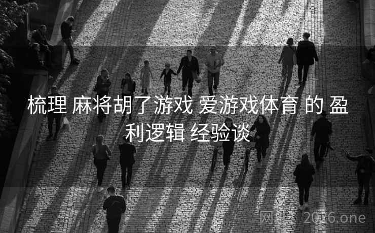 梳理 麻将胡了游戏 爱游戏体育 的 盈利逻辑 经验谈