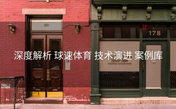 深度解析 球速体育 技术演进 案例库