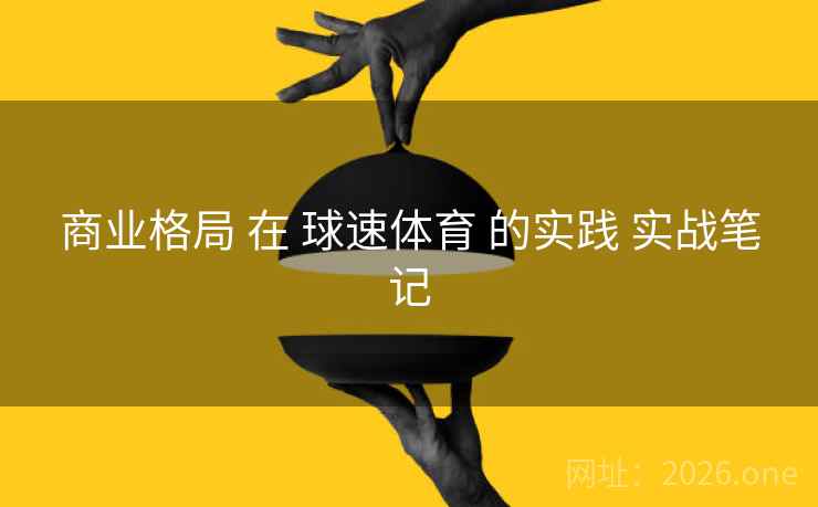 商业格局 在 球速体育 的实践 实战笔记