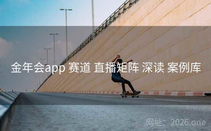 金年会app 赛道 直播矩阵 深读 案例库
