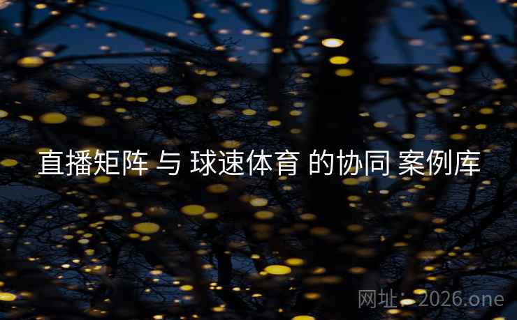 直播矩阵 与 球速体育 的协同 案例库
