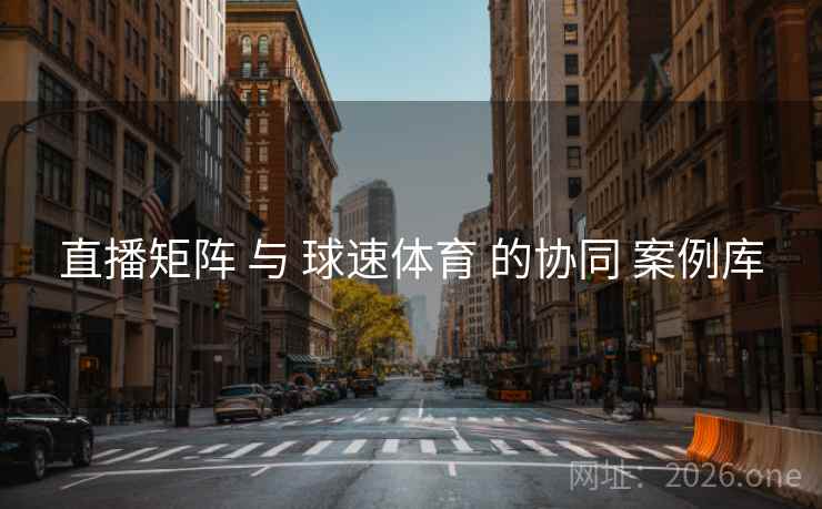 直播矩阵 与 球速体育 的协同 案例库