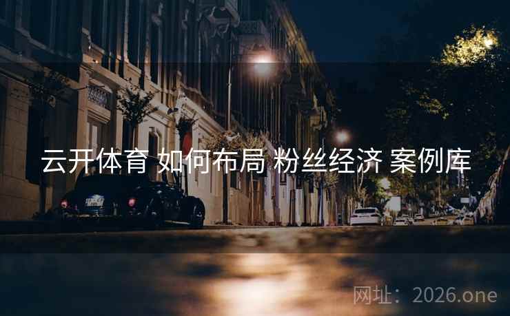 云开体育 如何布局 粉丝经济 案例库