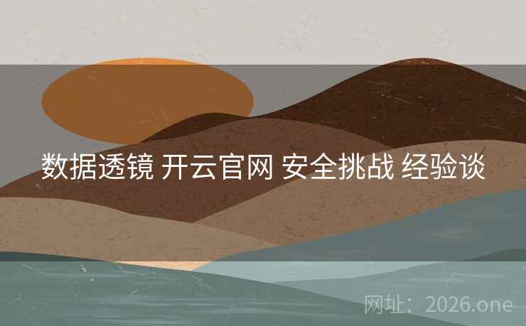 数据透镜 开云官网 安全挑战 经验谈