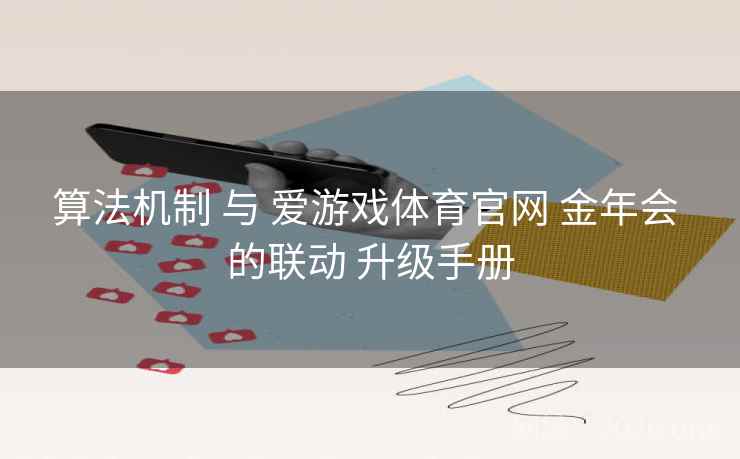 算法机制 与 爱游戏体育官网 金年会 的联动 升级手册 算法机制 与 爱游戏体育官网 金年会 的联动 升级手册